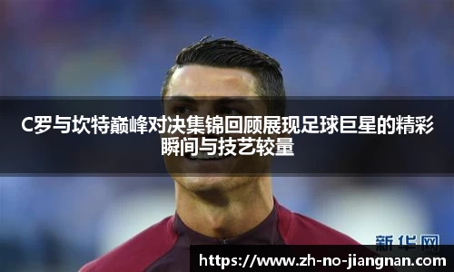 C罗与坎特巅峰对决集锦回顾展现足球巨星的精彩瞬间与技艺较量