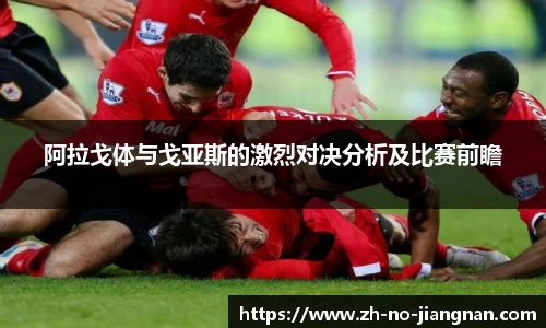 阿拉戈体与戈亚斯的激烈对决分析及比赛前瞻