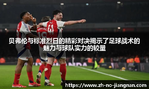贝弗伦与标准烈日的精彩对决揭示了足球战术的魅力与球队实力的较量