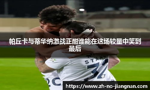 帕丘卡与蒂华纳激战正酣谁能在这场较量中笑到最后