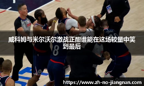 威科姆与米尔沃尔激战正酣谁能在这场较量中笑到最后