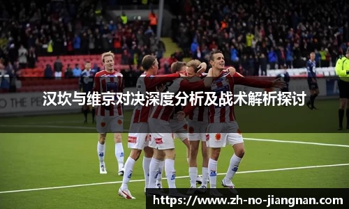 汉坎与维京对决深度分析及战术解析探讨