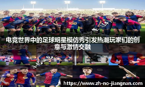 电竞世界中的足球明星模仿秀引发热潮玩家们的创意与激情交融