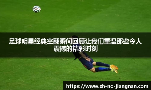 足球明星经典空翻瞬间回顾让我们重温那些令人震撼的精彩时刻