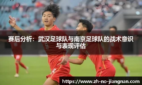 赛后分析:武汉足球队与南京足球队的战术意识与表现评估