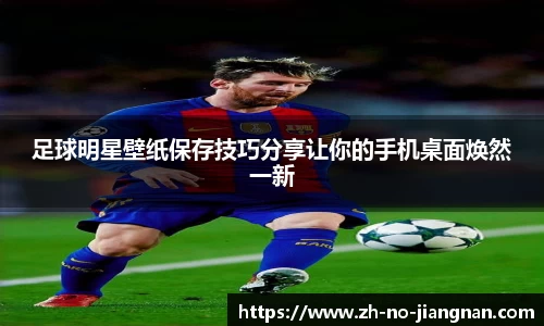 足球明星壁纸保存技巧分享让你的手机桌面焕然一新
