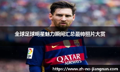 全球足球明星魅力瞬间汇总最帅照片大赏