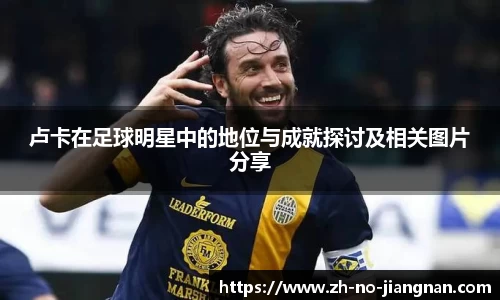 卢卡在足球明星中的地位与成就探讨及相关图片分享