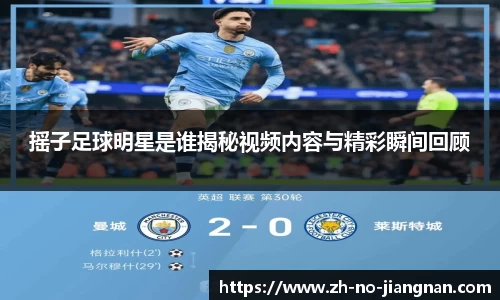 摇子足球明星是谁揭秘视频内容与精彩瞬间回顾