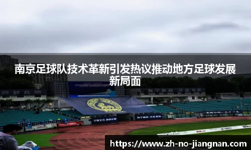 南京足球队技术革新引发热议推动地方足球发展新局面