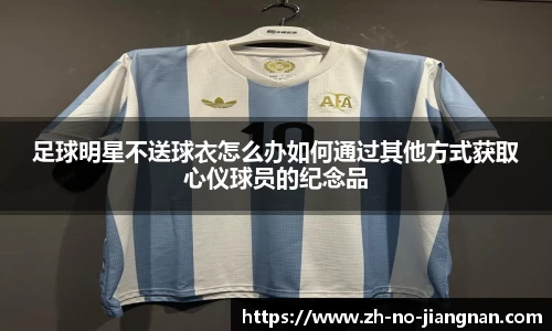 足球明星不送球衣怎么办如何通过其他方式获取心仪球员的纪念品