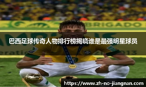 巴西足球传奇人物排行榜揭晓谁是最强明星球员