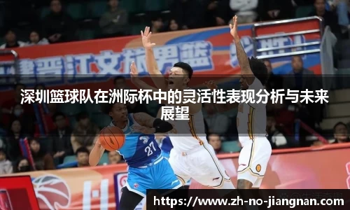 深圳篮球队在洲际杯中的灵活性表现分析与未来展望