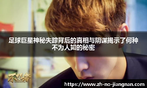 足球巨星神秘失踪背后的真相与阴谋揭示了何种不为人知的秘密